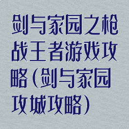 剑与家园之枪战王者游戏攻略(剑与家园攻城攻略)