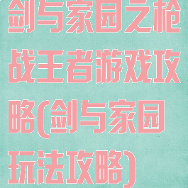 剑与家园之枪战王者游戏攻略(剑与家园玩法攻略)