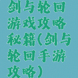剑与轮回游戏攻略秘籍(剑与轮回手游攻略)