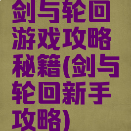 剑与轮回游戏攻略秘籍(剑与轮回新手攻略)