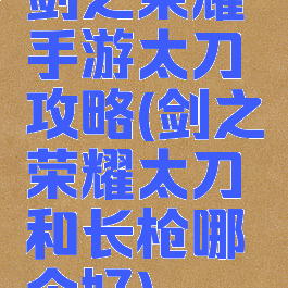 剑之荣耀手游太刀攻略(剑之荣耀太刀和长枪哪个好)