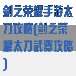剑之荣耀手游太刀攻略(剑之荣耀太刀武器攻略)