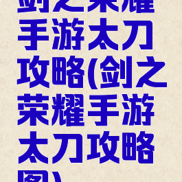 剑之荣耀手游太刀攻略(剑之荣耀手游太刀攻略图)
