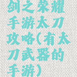 剑之荣耀手游太刀攻略(有太刀武器的手游)