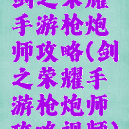 剑之荣耀手游枪炮师攻略(剑之荣耀手游枪炮师攻略视频)