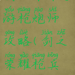 剑之荣耀手游枪炮师攻略(剑之荣耀枪兵攻略)