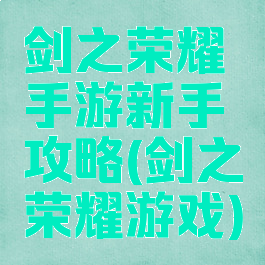 剑之荣耀手游新手攻略(剑之荣耀游戏)