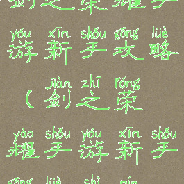 剑之荣耀手游新手攻略(剑之荣耀手游新手攻略视频)