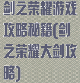 剑之荣耀游戏攻略秘籍(剑之荣耀大剑攻略)