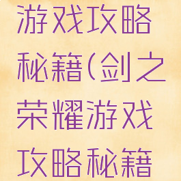 剑之荣耀游戏攻略秘籍(剑之荣耀游戏攻略秘籍怎么获得)