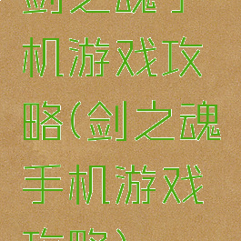 剑之魂手机游戏攻略(剑之魂手机游戏攻略)