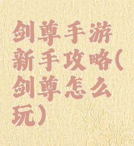 剑尊手游新手攻略(剑尊怎么玩)