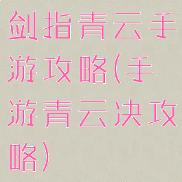 剑指青云手游攻略(手游青云决攻略)