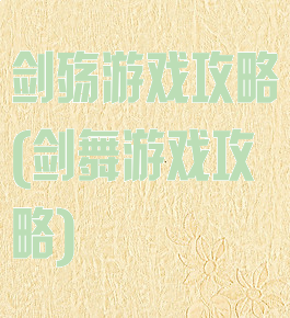 剑殇游戏攻略(剑舞游戏攻略)