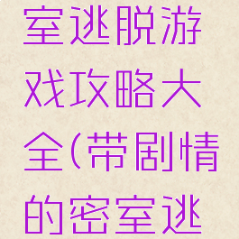 剧情版密室逃脱游戏攻略大全(带剧情的密室逃脱游戏)
