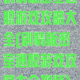 剧情版密室逃脱游戏攻略大全(剧情版密室逃脱游戏攻略大全视频)