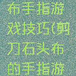 剪刀石头布手指游戏技巧(剪刀石头布的手指游戏)