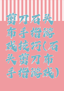 剪刀石头布手指游戏技巧(石头剪刀布手指游戏)