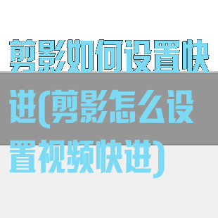 剪影如何设置快进(剪影怎么设置视频快进)