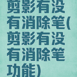 剪影有没有消除笔(剪影有没有消除笔功能)