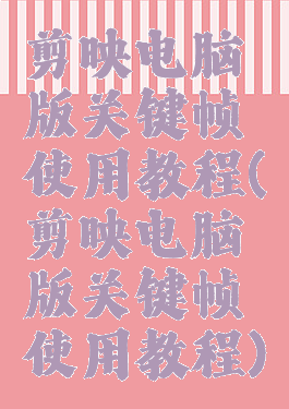 剪映电脑版关键帧使用教程(剪映电脑版关键帧使用教程)