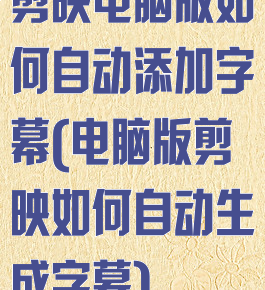 剪映电脑版如何自动添加字幕(电脑版剪映如何自动生成字幕)