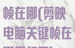 剪映电脑关键帧在哪(剪映电脑关键帧在哪里打开)