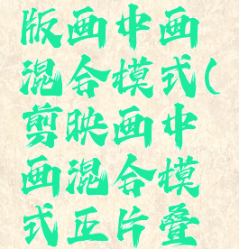 剪映专业版画中画混合模式(剪映画中画混合模式正片叠底)