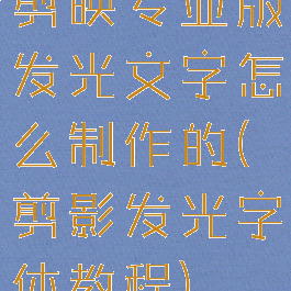 剪映专业版发光文字怎么制作的(剪影发光字体教程)