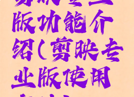 剪映专业版功能介绍(剪映专业版使用方法)