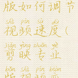 剪映专业版如何调节视频速度(剪映专业版视频变速)