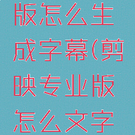 剪映专业版怎么生成字幕(剪映专业版怎么文字转语音)