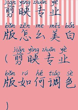 剪映专业版怎么美白(剪映专业版如何调色)