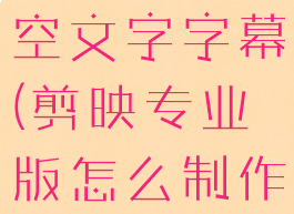 剪映专业版怎么制作镂空文字字幕(剪映专业版怎么制作镂空文字字幕效果)