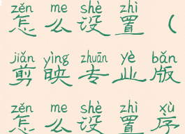 剪映专业版怎么设置(剪映专业版怎么设置序列)