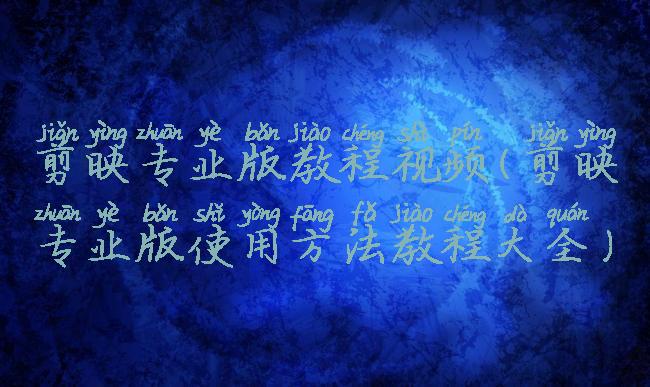 剪映专业版教程视频(剪映专业版使用方法教程大全)