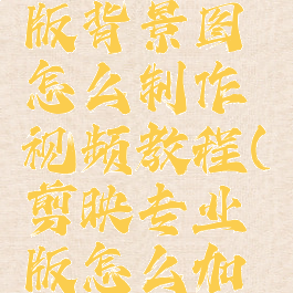 剪映专业版背景图怎么制作视频教程(剪映专业版怎么加背景图)