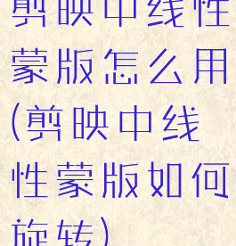 剪映中线性蒙版怎么用(剪映中线性蒙版如何旋转)