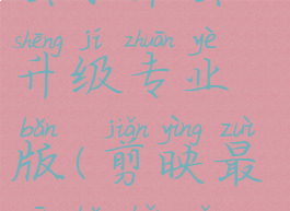 剪映去广告去水印去升级专业版(剪映最新版本怎么去水印)