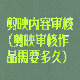 剪映内容审核(剪映审核作品需要多久)