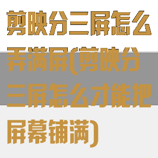 剪映分三屏怎么弄满屏(剪映分三屏怎么才能把屏幕铺满)