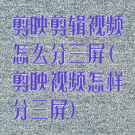 剪映剪辑视频怎么分三屏(剪映视频怎样分三屏)