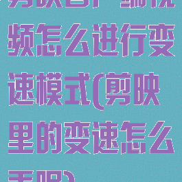 剪映客户端视频怎么进行变速模式(剪映里的变速怎么弄呢)