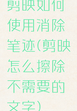 剪映如何使用消除笔迹(剪映怎么擦除不需要的文字)