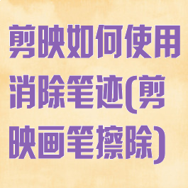 剪映如何使用消除笔迹(剪映画笔擦除)