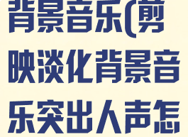 剪映如何淡化背景音乐(剪映淡化背景音乐突出人声怎么弄)