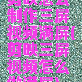 剪映怎么制作三屏视频满屏(剪映三屏视频怎么做满屏)