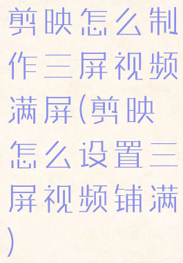 剪映怎么制作三屏视频满屏(剪映怎么设置三屏视频铺满)
