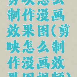 剪映怎么制作漫画效果图(剪映怎么制作漫画效果图视频)