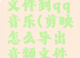 剪映怎么导出音频文件到qq音乐(剪映怎么导出音频文件到qq音乐上)